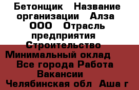 Бетонщик › Название организации ­ Алза, ООО › Отрасль предприятия ­ Строительство › Минимальный оклад ­ 1 - Все города Работа » Вакансии   . Челябинская обл.,Аша г.